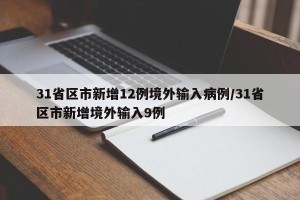 31省区市新增12例境外输入病例/31省区市新增境外输入9例