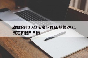 放假安排2021法定节假日/放假2021法定节假日日历