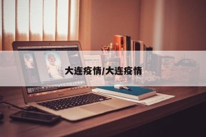 大连疫情/大连疫情