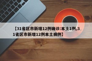 【31省区市新增12例确诊:本土1例,31省区市新增12例本土病例】