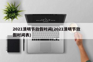 2021清明节放假时间(2021清明节放假时间表)
