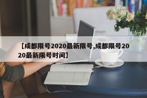 【成都限号2020最新限号,成都限号2020最新限号时间】