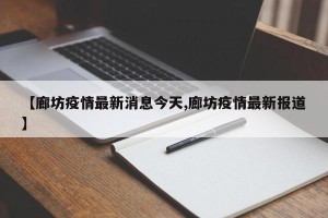 【廊坊疫情最新消息今天,廊坊疫情最新报道】
