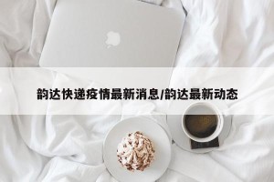 韵达快递疫情最新消息/韵达最新动态