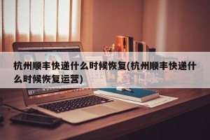 杭州顺丰快递什么时候恢复(杭州顺丰快递什么时候恢复运营)