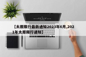 【太原限行最新通知2023年6月,2021年太原限行通知】