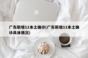 广东新增11本土确诊(广东新增11本土确诊具体情况)