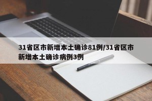 31省区市新增本土确诊81例/31省区市新增本土确诊病例3例