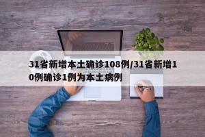 31省新增本土确诊108例/31省新增10例确诊1例为本土病例