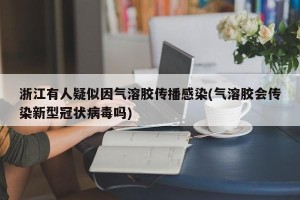 浙江有人疑似因气溶胶传播感染(气溶胶会传染新型冠状病毒吗)