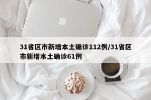 31省区市新增本土确诊112例/31省区市新增本土确诊61例