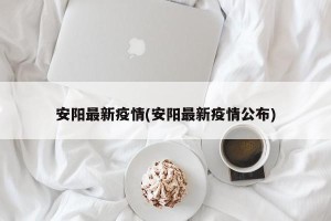 安阳最新疫情(安阳最新疫情公布)