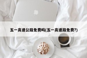 五一高速公路免费吗(五一高速路免费?)