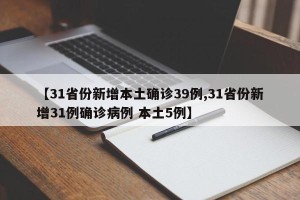 【31省份新增本土确诊39例,31省份新增31例确诊病例 本土5例】