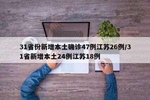 31省份新增本土确诊47例江苏26例/31省新增本土24例江苏18例