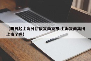 【明日起上海分阶段复商复市,上海复商集团上市了吗】