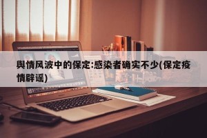 舆情风波中的保定:感染者确实不少(保定疫情辟谣)