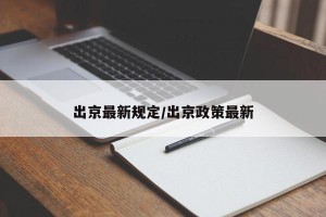 出京最新规定/出京政策最新