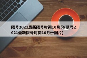 限号2021最新限号时间10月份(限号2021最新限号时间10月份图片)