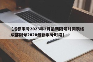 【成都限号2023年2月最新限号时间表格,成都限号2020最新限号时段】