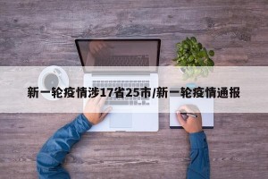 新一轮疫情涉17省25市/新一轮疫情通报