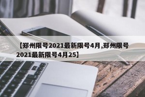 【郑州限号2021最新限号4月,郑州限号2021最新限号4月25】