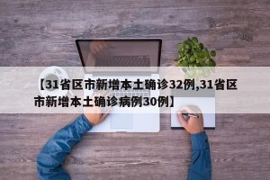 【31省区市新增本土确诊32例,31省区市新增本土确诊病例30例】