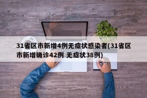 31省区市新增4例无症状感染者(31省区市新增确诊42例 无症状38例)
