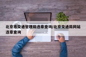 北京市交通管理局违章查询/北京交通局网站违章查询