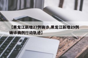 【黑龙江新增27例确诊,黑龙江新增29例确诊病例行动轨迹】