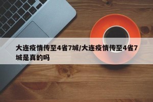 大连疫情传至4省7城/大连疫情传至4省7城是真的吗