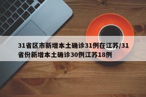 31省区市新增本土确诊31例在江苏/31省份新增本土确诊30例江苏18例