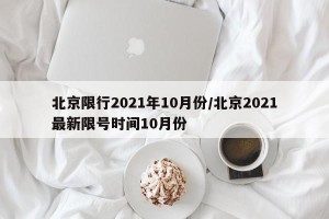 北京限行2021年10月份/北京2021最新限号时间10月份