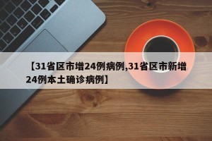 【31省区市增24例病例,31省区市新增24例本土确诊病例】