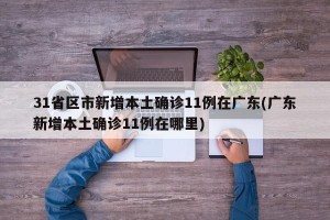 31省区市新增本土确诊11例在广东(广东新增本土确诊11例在哪里)