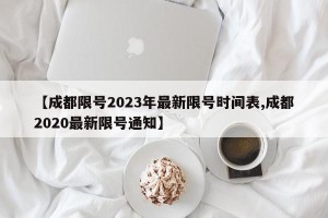 【成都限号2023年最新限号时间表,成都2020最新限号通知】