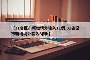【31省区市新增境外输入11例,31省区市新增境外输入8例h】