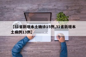 【31省新增本土确诊15例,31省新增本土病例13例】