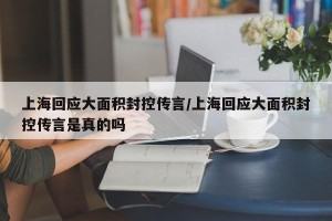 上海回应大面积封控传言/上海回应大面积封控传言是真的吗