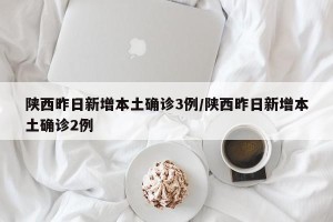 陕西昨日新增本土确诊3例/陕西昨日新增本土确诊2例