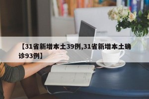 【31省新增本土39例,31省新增本土确诊93例】