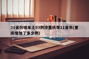 31省份增本土93例涉重庆等11省市(重庆增加了多少例)