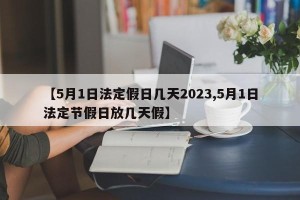 【5月1日法定假日几天2023,5月1日法定节假日放几天假】