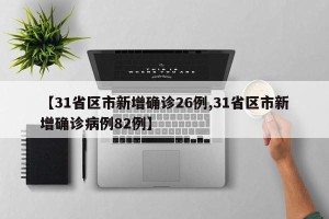 【31省区市新增确诊26例,31省区市新增确诊病例82例】