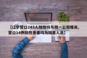 【辽宁营口243人阳性均与同一公司相关,营口14例阳性患者均为隔离人员】
