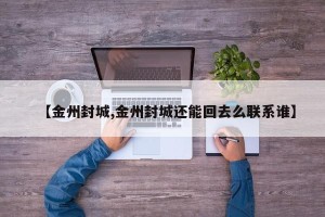 【金州封城,金州封城还能回去么联系谁】
