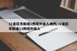 31省区市新增1例境外输入病例/31省区市新增13例境外输入