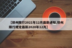 【郑州限行2021年12月最新通知,郑州限行规定最新2020年12月】