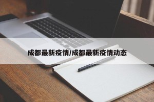 成都最新疫情/成都最新疫情动态