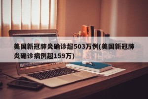 美国新冠肺炎确诊超503万例(美国新冠肺炎确诊病例超159万)